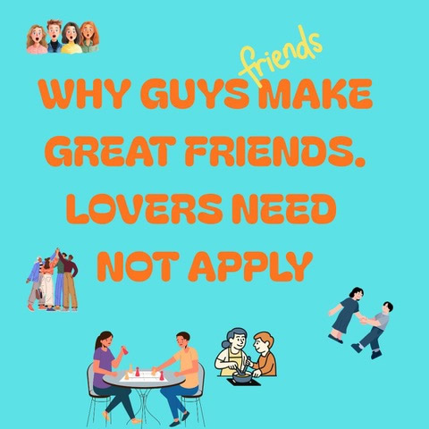 WHY GUYS MAKE GREAT FRIENDS, LOVERS NEED NOT APPLY